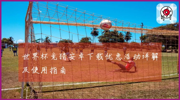 世界杯竞猜安卓下载优惠活动详解及使用指南