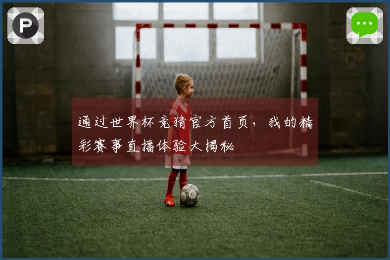 通过世界杯竞猜官方首页，我的精彩赛事直播体验大揭秘