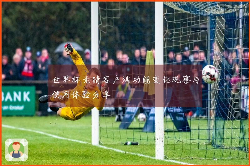世界杯竞猜客户端功能变化观察与使用体验分享