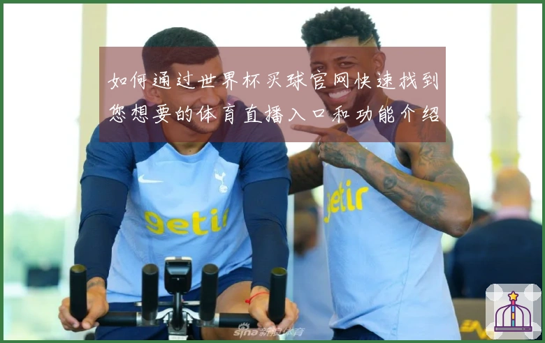 如何通过世界杯买球官网快速找到您想要的体育直播入口和功能介绍