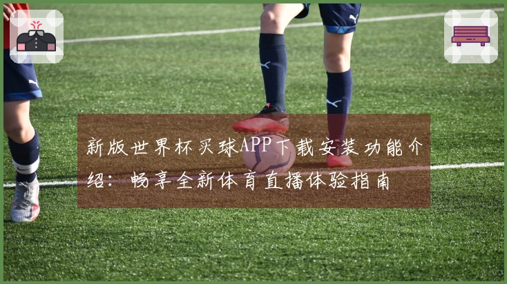 新版世界杯买球APP下载安装功能介绍：畅享全新体育直播体验指南