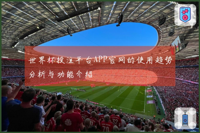 世界杯投注平台APP官网的使用趋势分析与功能介绍