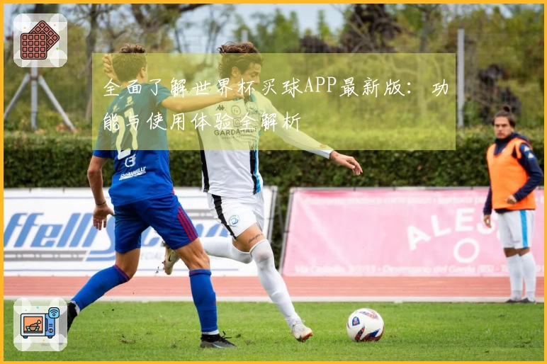 全面了解世界杯买球APP最新版：功能与使用体验全解析