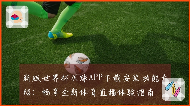 新版世界杯买球APP下载安装功能介绍：畅享全新体育直播体验指南