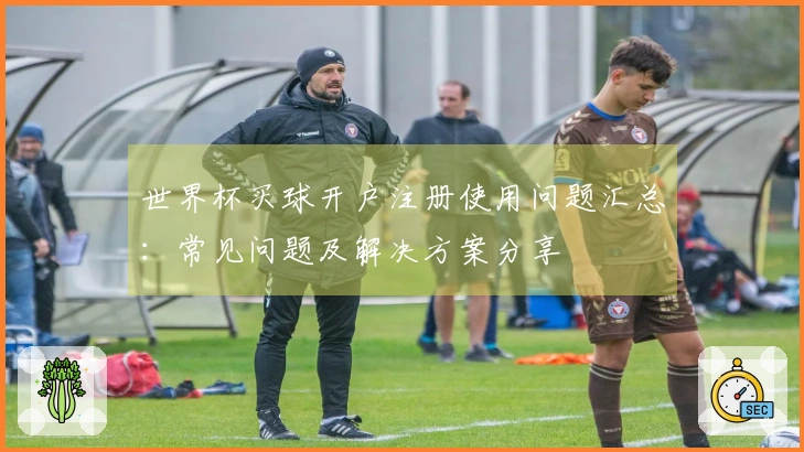 世界杯买球开户注册使用问题汇总：常见问题及解决方案分享