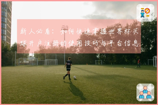 新人必看：如何快速掌握世界杯买球开户注册的使用技巧与平台信息