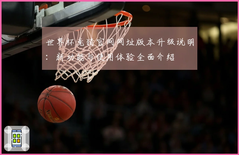 世界杯竞猜官网网址版本升级说明：新功能与使用体验全面介绍