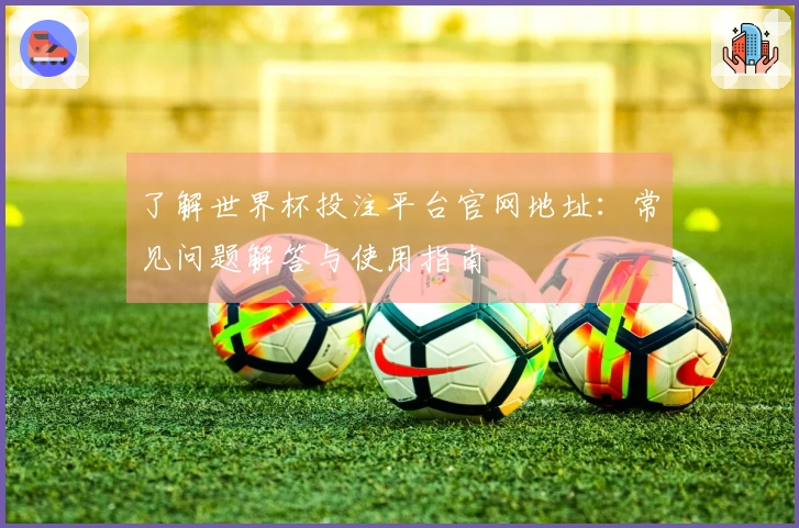 了解世界杯投注平台官网地址：常见问题解答与使用指南