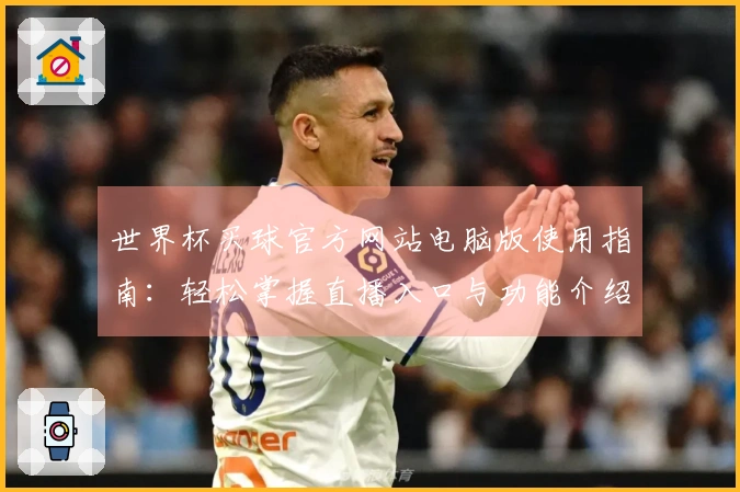 世界杯买球官方网站电脑版使用指南：轻松掌握直播入口与功能介绍