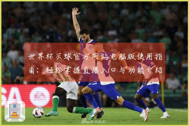 世界杯买球官方网站电脑版使用指南：轻松掌握直播入口与功能介绍