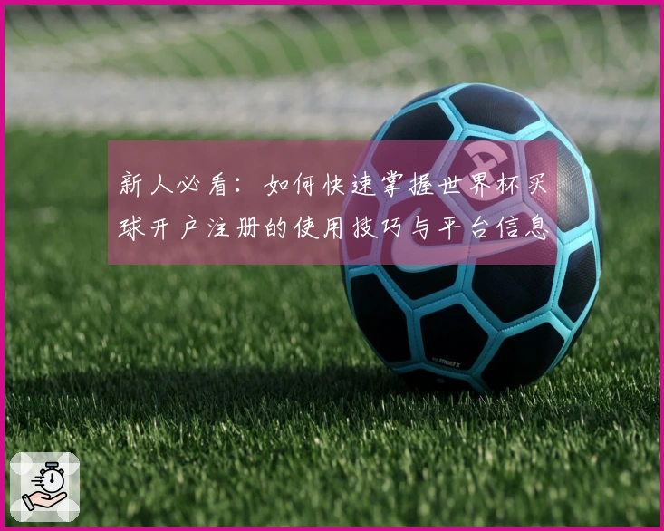 新人必看：如何快速掌握世界杯买球开户注册的使用技巧与平台信息